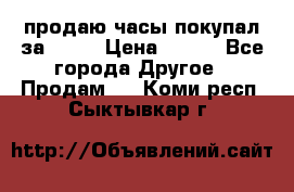 продаю часы покупал за 1500 › Цена ­ 500 - Все города Другое » Продам   . Коми респ.,Сыктывкар г.